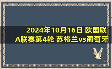 2024年10月16日 欧国联A联赛第4轮 苏格兰vs葡萄牙 全场录像